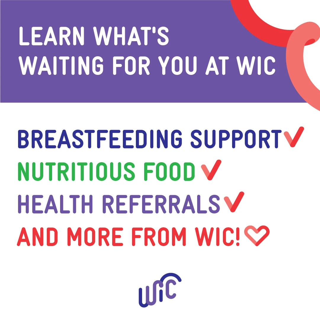 Learn what's waiting for you at WIC - Breastfeeding support, nutritious food, health referrals, and more from WIC.